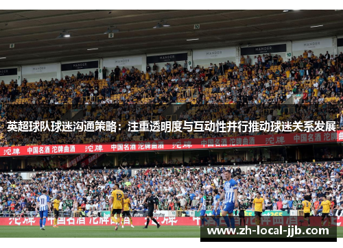 英超球队球迷沟通策略：注重透明度与互动性并行推动球迷关系发展