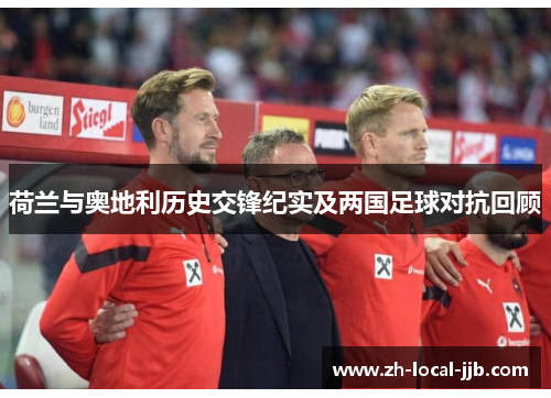 荷兰与奥地利历史交锋纪实及两国足球对抗回顾 荷兰与奥地利历史交锋纪实及两国足球对抗回顾