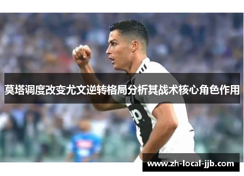 莫塔调度改变尤文逆转格局分析其战术核心角色作用