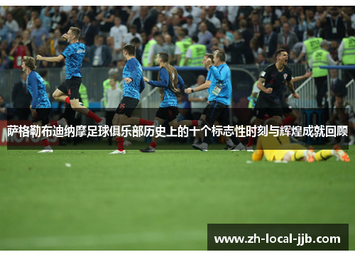 萨格勒布迪纳摩足球俱乐部历史上的十个标志性时刻与辉煌成就回顾
