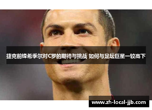 捷克前锋希季尔对C罗的期待与挑战 如何与足坛巨星一较高下