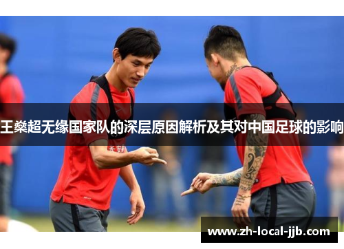 王燊超无缘国家队的深层原因解析及其对中国足球的影响 王燊超无缘国家队的深层原因解析及其对中国足球的影响