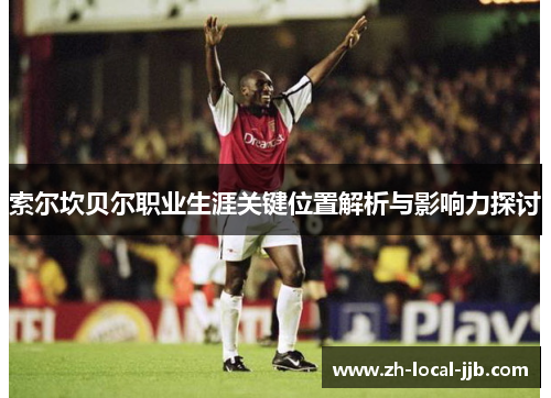 索尔坎贝尔职业生涯关键位置解析与影响力探讨 索尔坎贝尔职业生涯关键位置解析与影响力探讨