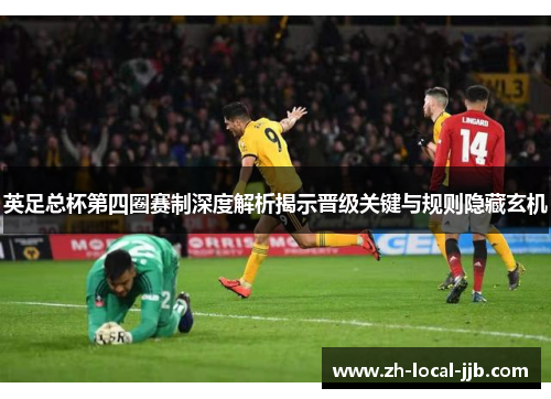英足总杯第四圈赛制深度解析揭示晋级关键与规则隐藏玄机 英足总杯第四圈赛制深度解析揭示晋级关键与规则隐藏玄机
