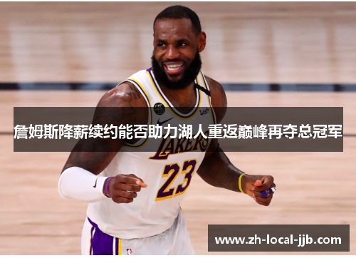 詹姆斯降薪续约能否助力湖人重返巅峰再夺总冠军