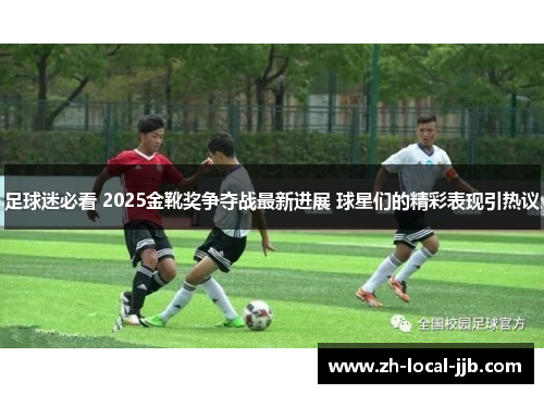 足球迷必看 2025金靴奖争夺战最新进展 球星们的精彩表现引热议