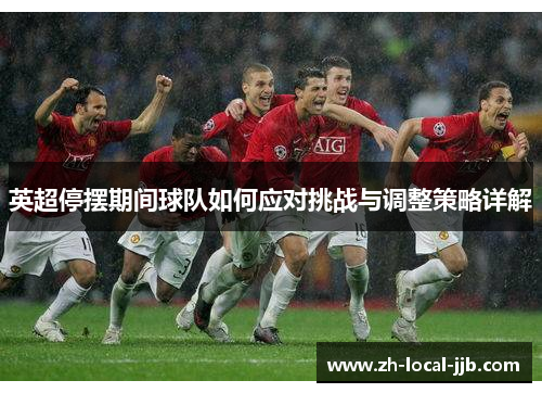 英超停摆期间球队如何应对挑战与调整策略详解