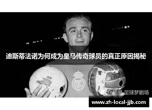 迪斯蒂法诺为何成为皇马传奇球员的真正原因揭秘
