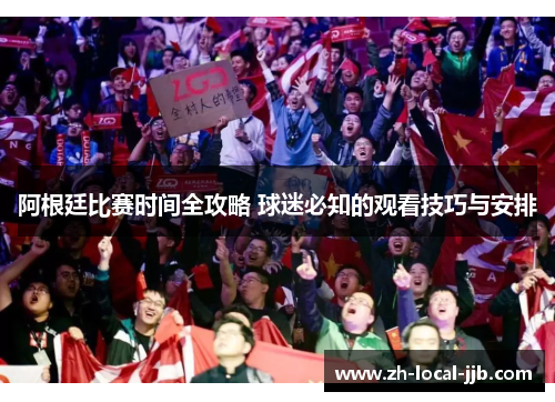 阿根廷比赛时间全攻略 球迷必知的观看技巧与安排