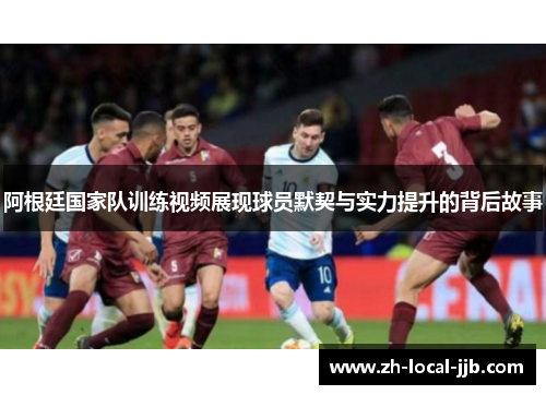 阿根廷国家队训练视频展现球员默契与实力提升的背后故事