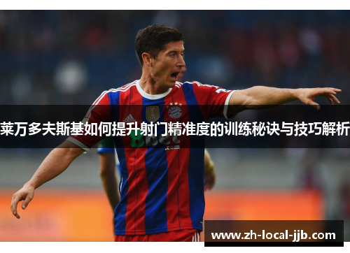 莱万多夫斯基如何提升射门精准度的训练秘诀与技巧解析