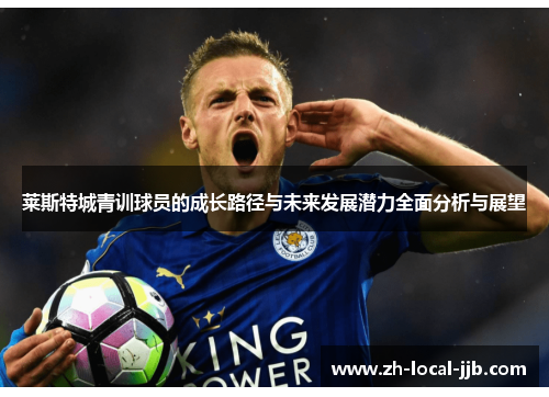 莱斯特城青训球员的成长路径与未来发展潜力全面分析与展望 莱斯特城青训球员的成长路径与未来发展潜力全面分析与展望