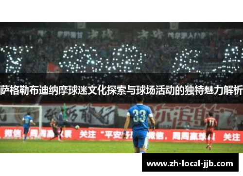 萨格勒布迪纳摩球迷文化探索与球场活动的独特魅力解析 萨格勒布迪纳摩球迷文化探索与球场活动的独特魅力解析