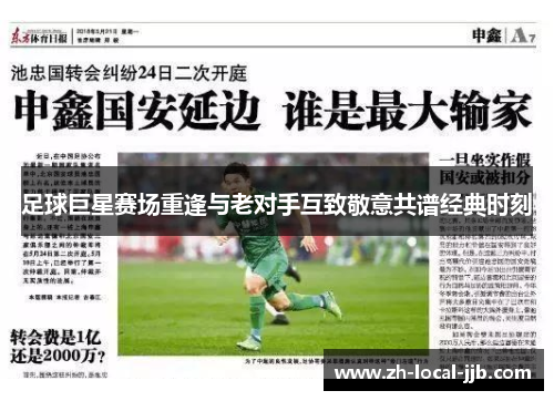 足球巨星赛场重逢与老对手互致敬意共谱经典时刻