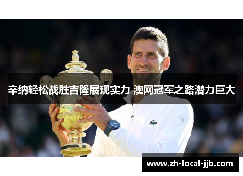 辛纳轻松战胜吉隆展现实力 澳网冠军之路潜力巨大