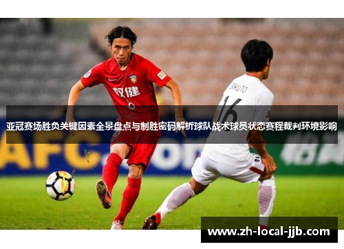 亚冠赛场胜负关键因素全景盘点与制胜密码解析球队战术球员状态赛程裁判环境影响 亚冠赛场胜负关键因素全景盘点与制胜密码解析球队战术球员状态赛程裁判环境影响