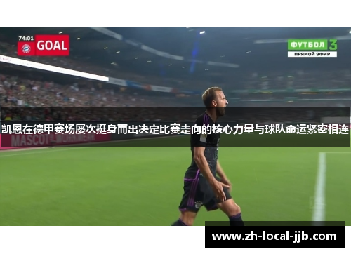 凯恩在德甲赛场屡次挺身而出决定比赛走向的核心力量与球队命运紧密相连 凯恩在德甲赛场屡次挺身而出决定比赛走向的核心力量与球队命运紧密相连