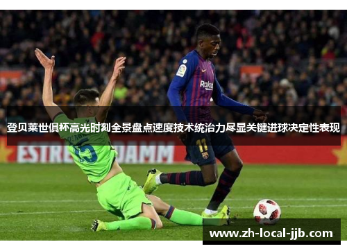 登贝莱世俱杯高光时刻全景盘点速度技术统治力尽显关键进球决定性表现