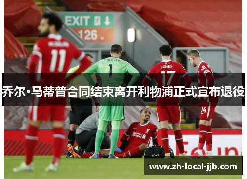 乔尔·马蒂普合同结束离开利物浦正式宣布退役