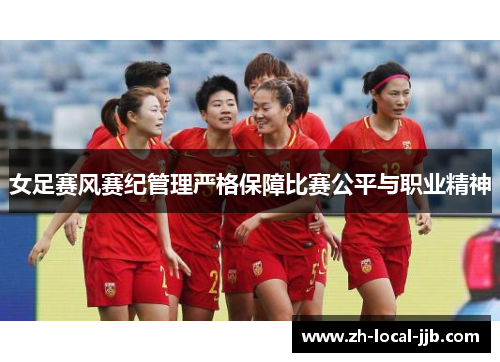女足赛风赛纪管理严格保障比赛公平与职业精神