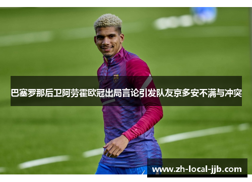 巴塞罗那后卫阿劳霍欧冠出局言论引发队友京多安不满与冲突 巴塞罗那后卫阿劳霍欧冠出局言论引发队友京多安不满与冲突