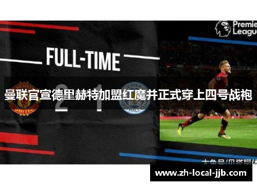 曼联官宣德里赫特加盟红魔并正式穿上四号战袍