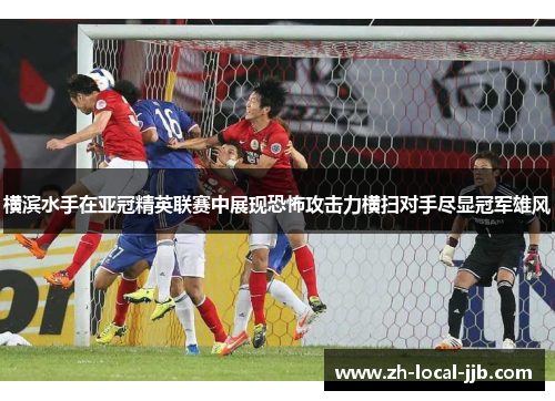 横滨水手在亚冠精英联赛中展现恐怖攻击力横扫对手尽显冠军雄风 横滨水手在亚冠精英联赛中展现恐怖攻击力横扫对手尽显冠军雄风