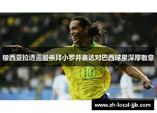 穆西亚拉透露最崇拜小罗并表达对巴西球星深厚敬意