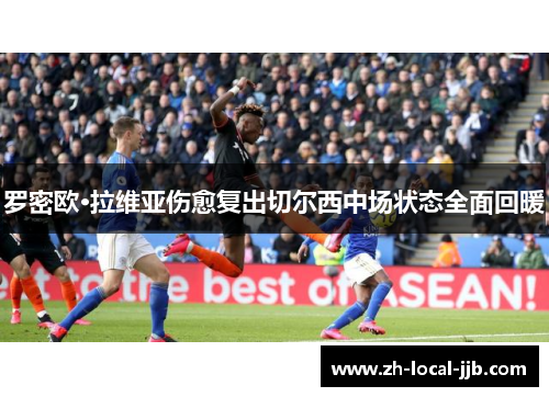 罗密欧·拉维亚伤愈复出切尔西中场状态全面回暖 罗密欧·拉维亚伤愈复出切尔西中场状态全面回暖