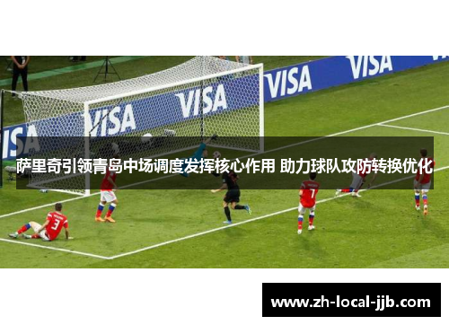 萨里奇引领青岛中场调度发挥核心作用 助力球队攻防转换优化 萨里奇引领青岛中场调度发挥核心作用 助力球队攻防转换优化