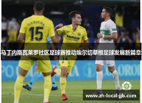 马丁内斯瓦莱罗社区足球赛推动埃尔切草根足球发展新篇章 马丁内斯瓦莱罗社区足球赛推动埃尔切草根足球发展新篇章