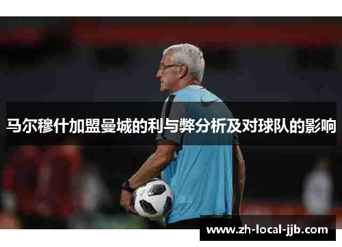 马尔穆什加盟曼城的利与弊分析及对球队的影响 马尔穆什加盟曼城的利与弊分析及对球队的影响