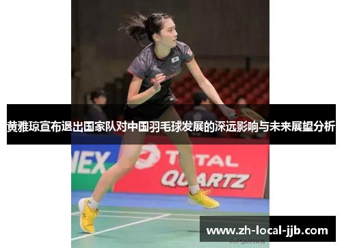 黄雅琼宣布退出国家队对中国羽毛球发展的深远影响与未来展望分析 黄雅琼宣布退出国家队对中国羽毛球发展的深远影响与未来展望分析