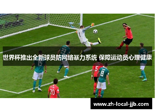 世界杯推出全新球员防网络暴力系统 保障运动员心理健康 世界杯推出全新球员防网络暴力系统 保障运动员心理健康
