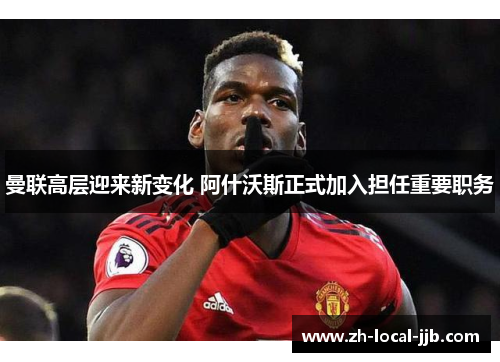 曼联高层迎来新变化 阿什沃斯正式加入担任重要职务 曼联高层迎来新变化 阿什沃斯正式加入担任重要职务