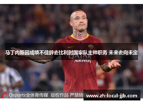 马丁内斯因成绩不佳辞去比利时国家队主帅职务 未来去向未定 马丁内斯因成绩不佳辞去比利时国家队主帅职务 未来去向未定