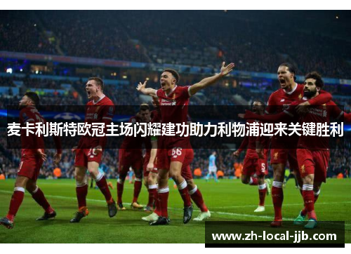 麦卡利斯特欧冠主场闪耀建功助力利物浦迎来关键胜利 麦卡利斯特欧冠主场闪耀建功助力利物浦迎来关键胜利