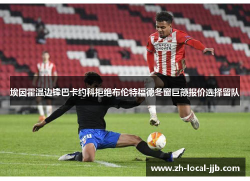埃因霍温边锋巴卡约科拒绝布伦特福德冬窗巨额报价选择留队 埃因霍温边锋巴卡约科拒绝布伦特福德冬窗巨额报价选择留队