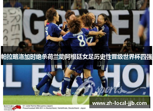 帕拉略洛加时绝杀荷兰助阿根廷女足历史性晋级世界杯四强 帕拉略洛加时绝杀荷兰助阿根廷女足历史性晋级世界杯四强